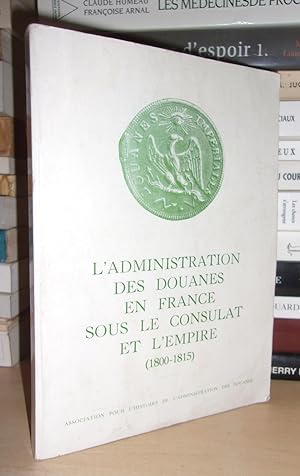 L'Administration Des Douanes En France Sous Le Consulat et L'Empire : 1800-1815