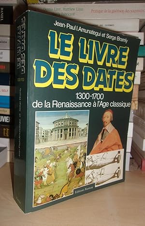 Le Livre Des Dates : Le Dictionnaire Universel Du Temps, 1300-1700, De La Renaissance à L'âge Cla...