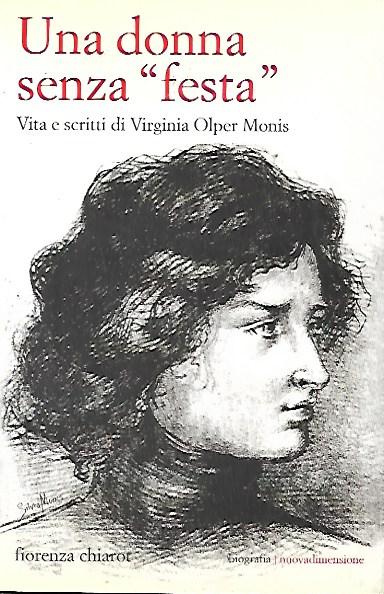 Una donna senza festa : vita e scritti di Virginia Olper Monis (vissuta a San Giorgio al Tagliamento dal 1879 al 1919) - Chiarot Fiorenza, Agostini Tiziana