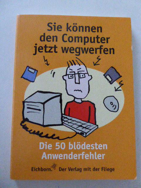 Sie können den Computer jetzt wegwerfen. Die 50 blödesten Anwendungsfehler. TB - Norbert Golluch