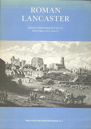ROMAN LANCASTER Rescue Archaeology in an Historic City 1970-75. Brigantia Monograph Series No.1.