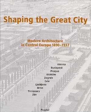 SHAPING THE GREAT CITY: Modern Architecture in Central Europe, 1890-1937.