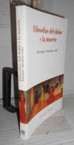 FILOSOFIAS DEL DOLOR Y LA MUERTE. 1ª edición e introducción de. Textos. Introducción de Enrique Anrubia - ANRUBIA, Enrique - CASIMIRO, César - CAYUELA CAYUELA, Aquilino - VALDERRAMA ABENZA, Juan C - BONETE, Enrique - ALVIRA, Rafael - SEGURA PERAITA, Carmen - GARAY, Jesús de - BELLVER CAPELLA, Vicente