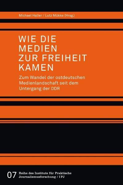 Wie die Medien zur Freiheit kamen . zum Wandel der ostdeutschen Medienlandschaft seit dem Untergang der DDR. Michael Haller/Lutz Mükke (Hrsg.) / Institut für Praktische Journalismusforschung (Leipzig): Reihe des Instituts für Praktische Journalismusforsch - Haller, Michael (Herausgeber) und Lutz (Herausgeber) Mükke