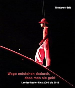 Wege entstehen dadurch, dass man sie geht: Landestheater Linz 2006 bis 2016.