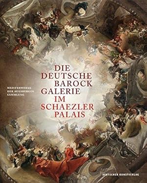 Die Deutsche Barockgalerie im Schaezlerpalais. Meisterwerke der Augsburger Sammlung.