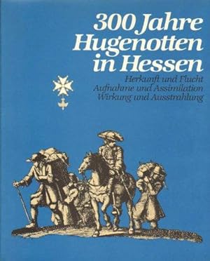 300 Jahre Hugenotten in Hessen. Herkunft und Flucht. Aufnahme und Assimilation. Wirkung und Ausst...