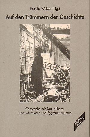 Auf den Trümmern der Geschichte. Gespräche mit Raul Hilberg, Hans Mommsen und Zygmunt Bauman.