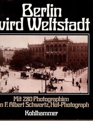 Berlin wird Weltstadt. Mit 280 Photographien von F. Albert Schwartz, Hof-Photograph und einem Pla...