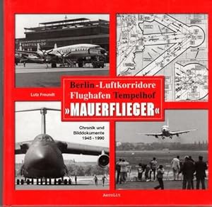 Mauerflieger. Berlin - Luftkorridore Flughafen Tempelhof. Chronik und Bilddokumente 1945-1990.