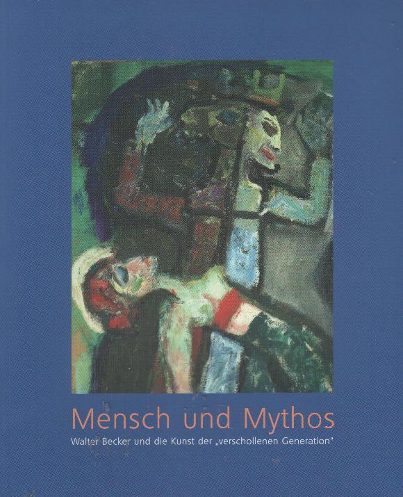 Mensch und Mythos : Walter Becker und die Kunst der "verschollenen Generation"