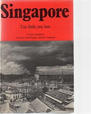 Singapore: Too Little, Too Late : Some Aspects of the Malayan Disaster in 1942