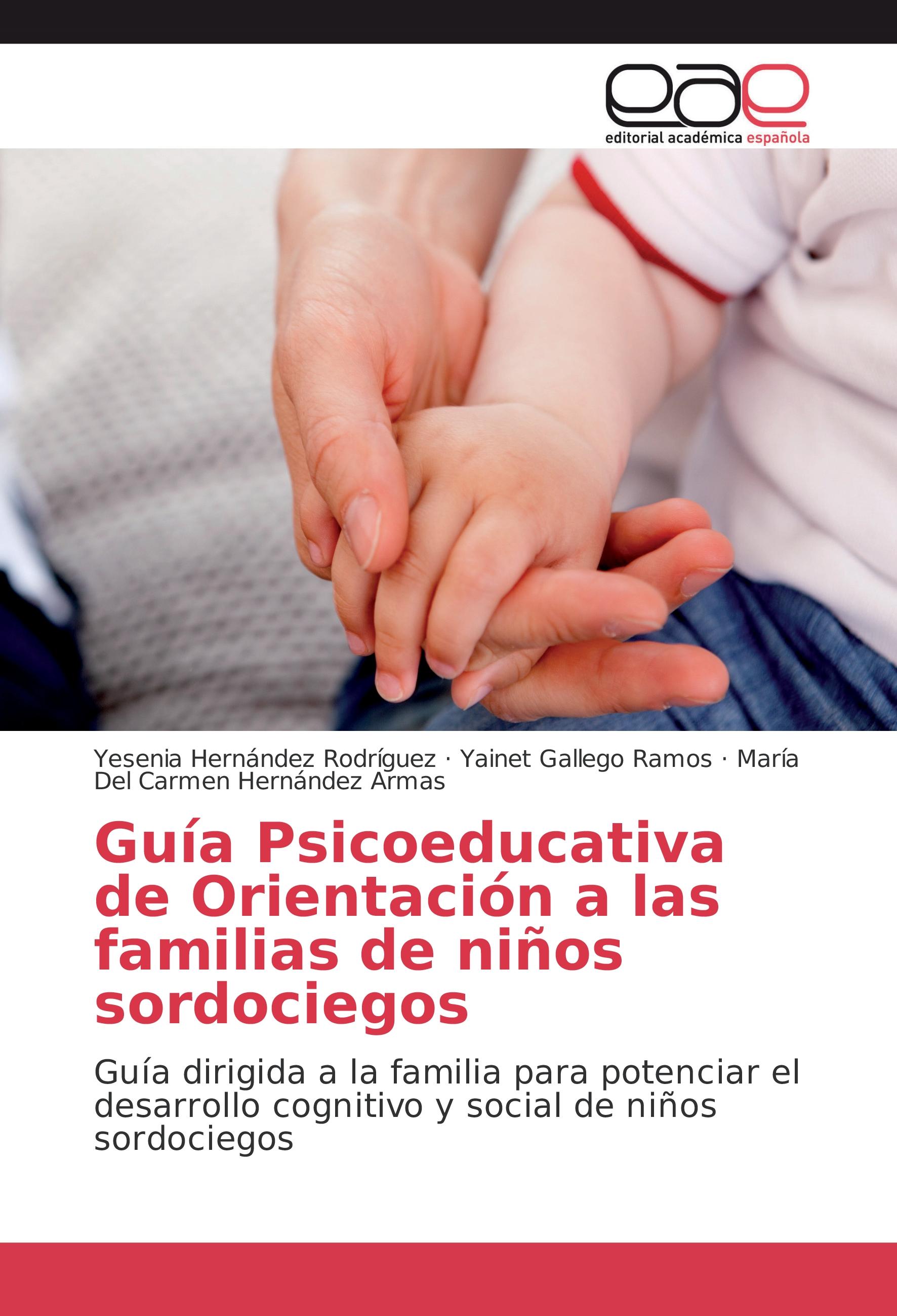 Guía Psicoeducativa de Orientación a las familias de niños sordociegos - Hernández Rodríguez, Yesenia|Gallego Ramos, Yainet|Hernández Armas, María Del Carmen