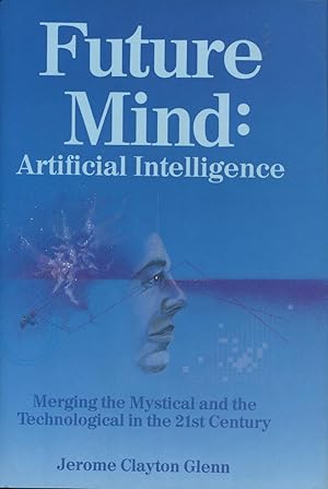 Future Mind: Artificial Intelligence The Merging of the Mystical and the Technological in the 21s...