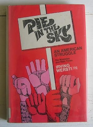 Pie in the Sky. An American Struggle. The Wobblies and Their Times.
