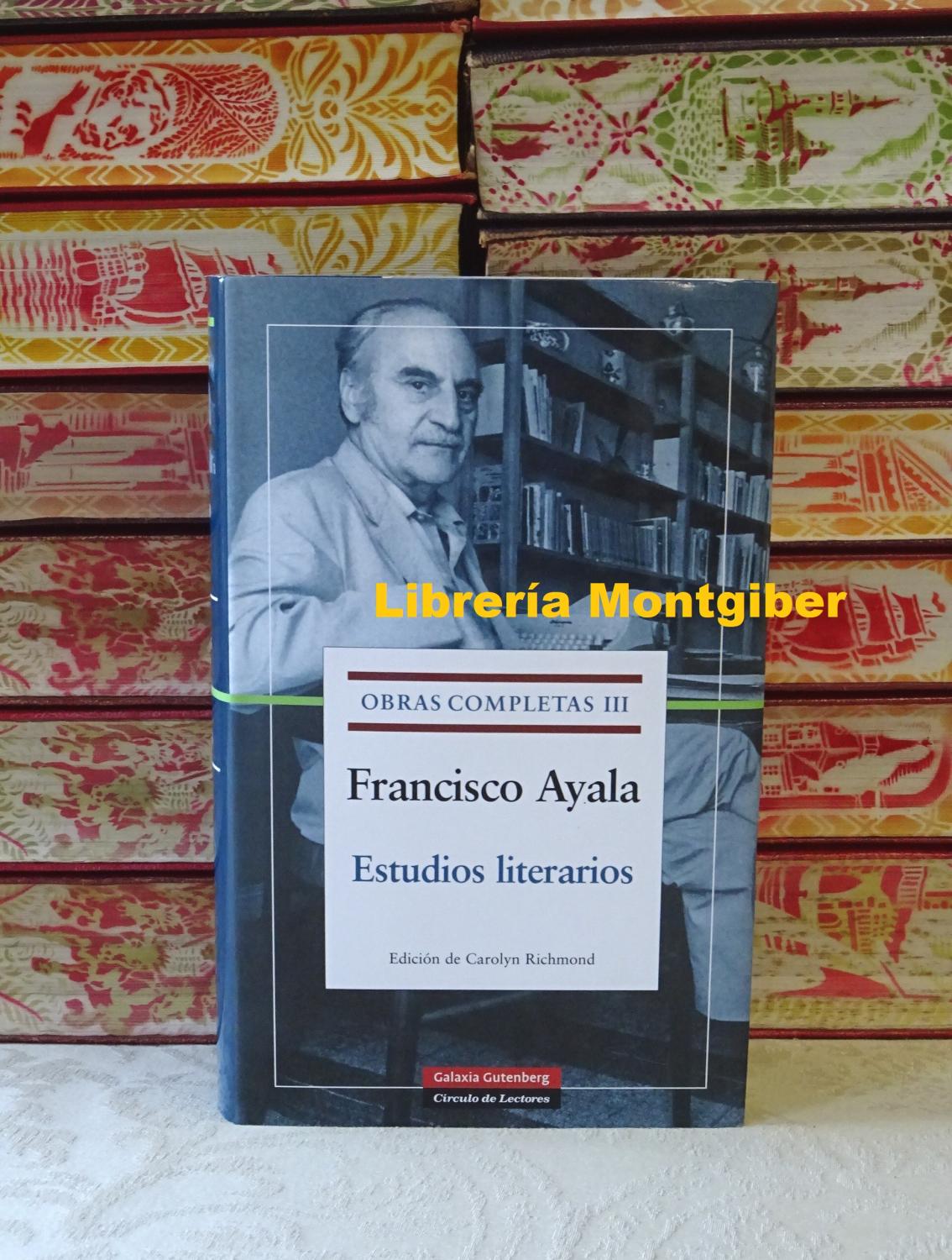 OBRAS COMPLETAS III . Estudios literarios : El escritor en su siglo - Las plumas del Fénix - El escritor y el cine - Otros ensayos . - Ayala, Francisco