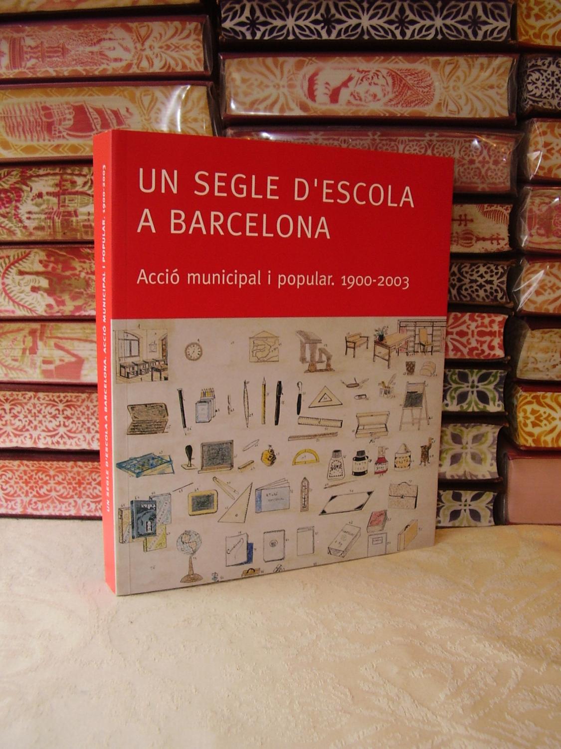 UN SEGLE D'ESCOLA A BARCELONA . Acció municipal i popular . 1900-2003 .