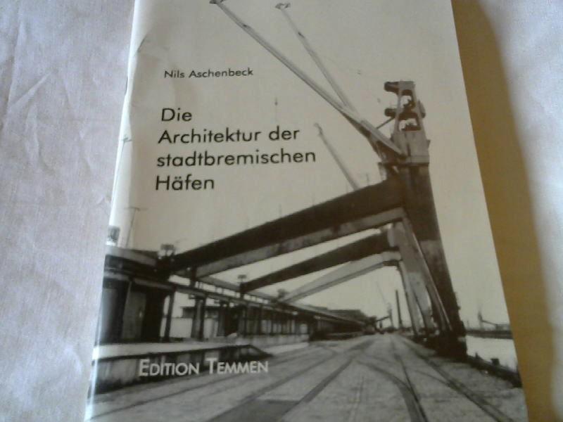 Die Architektur der stadtbremischen Häfen: Ein Führer zu den wichtigsten Bauwerken im Europahafen, Überseehafen, Getreidehafen, Hol- und Fabrikenhafen, Werfthafen und Hohentorshafen