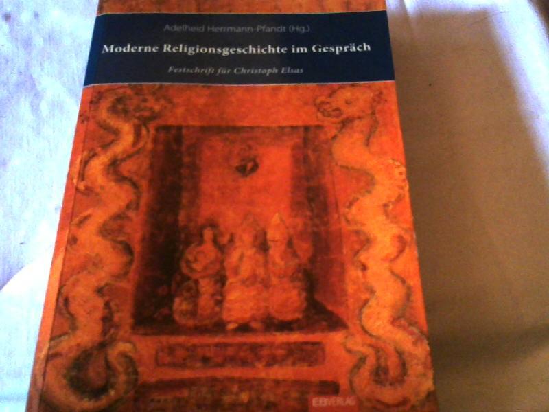 Moderne Religionsgeschichte im Gespräch : interreligiös, interkulturell, interdisziplinär ; Festschrift für Christoph Elsas zum 65. Geburtstag am 1. August 2010 dargebracht von Schülern, Freunden und Kollegen. Adelheid Herrmann-Pfandt (Hg.) - Herrmann-Pfandt, Adelheid (Hrsg.) and Christoph Elsas