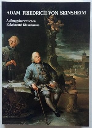 Adam Friedrich von Seinsheim. Auftraggeber zwischen Rokoko und Klassizismus. Zur Würzburger und B...