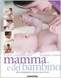 Il libro completo della mamma e del bambino. Dal concepimento al terzo anno di età. Ediz. illustrata - Fenwick, Elizabeth