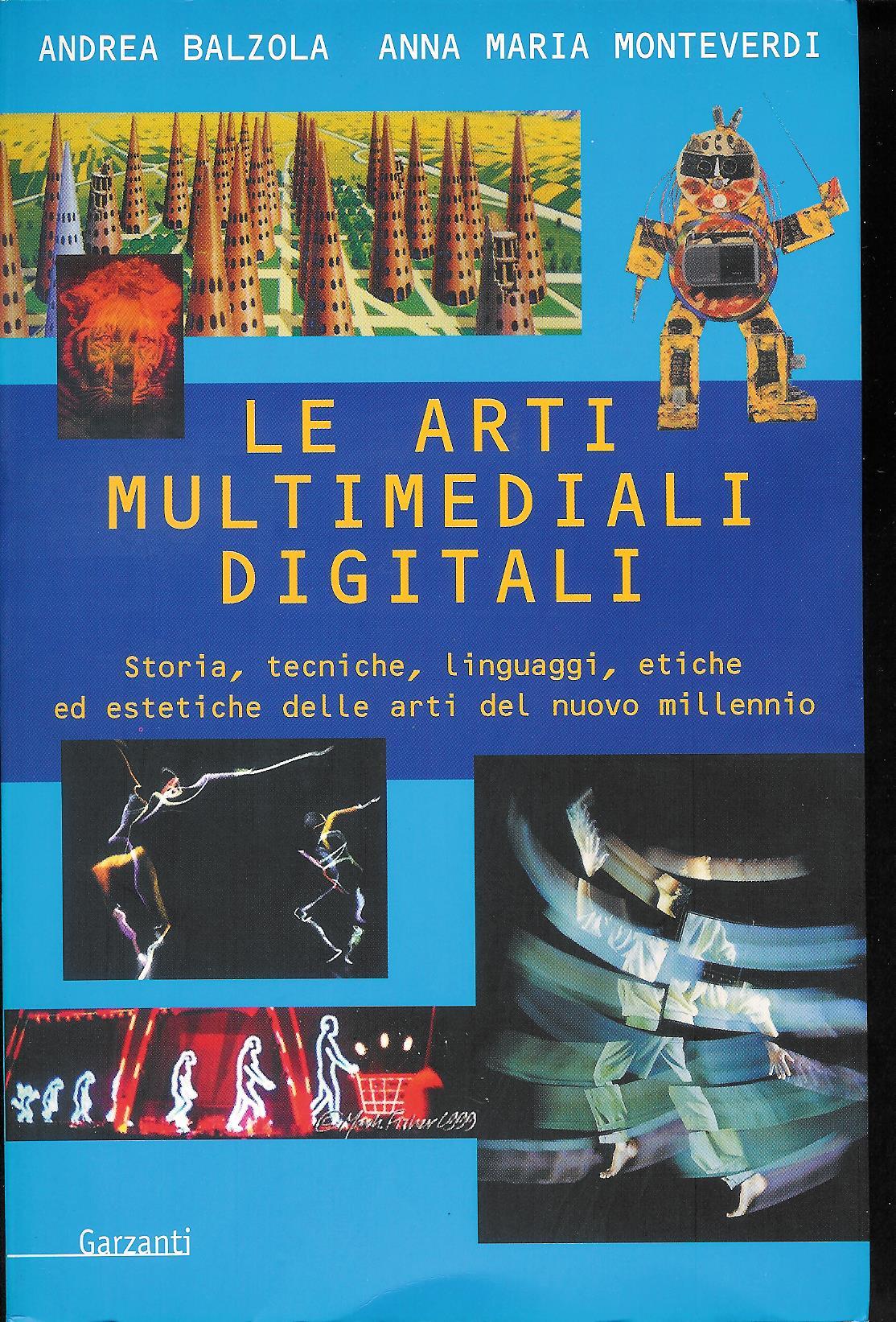 Le arti multimediali digitali : storia, tecniche, linguaggi, etiche ed estetiche delle arti del nuovo millennio - Andrea Balzola - Anna Maria Monteverdi