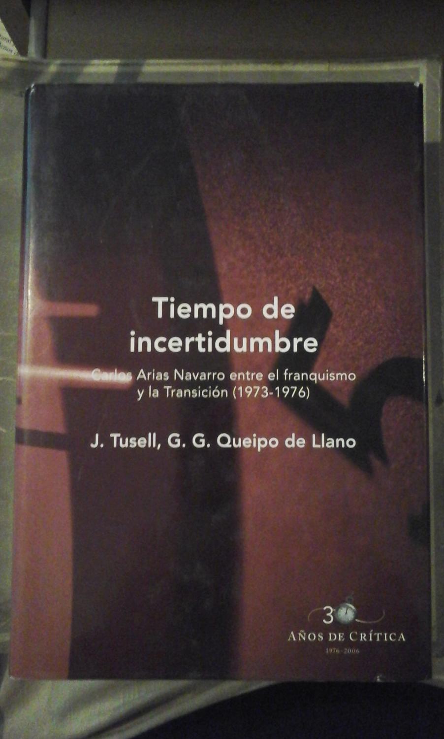 TIEMPO DE INCERTIDUMBRE. Carlos Arias Navarro entre el franquismo y la Transición (1973-1986) (Barcelona, 2003) - Javier Rusell/ G. G. Queipo de Llano