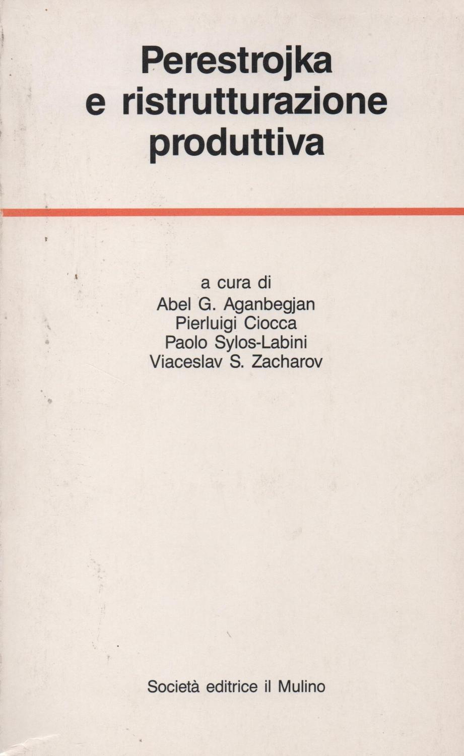 Perestrojka e ristrutturazione produttiva. Esperienze e prospettive economiche in Unione Sovietica e in Italia. - AGANBEGJAN ABEL G. - CIOCCA PIERLUIGI - SYLOS LABINI PAOLO - ZACHAROV VICESLAV S.