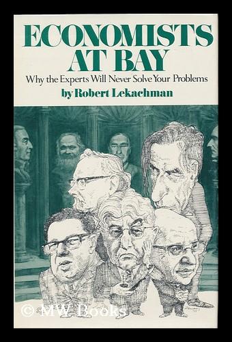 Economists At Bay : why the Experts Will Never Solve Your Problems - Lekachman, Robert