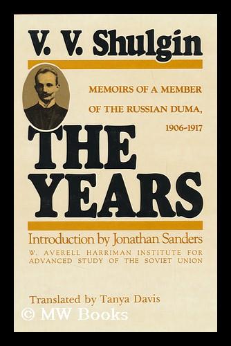 The Years : Memoirs of a Member of the Russian Duma, 1906-1917 / V. V. Shulgin ; Translated by Tanya Davis ; Introduction by Jonathan E. Sanders