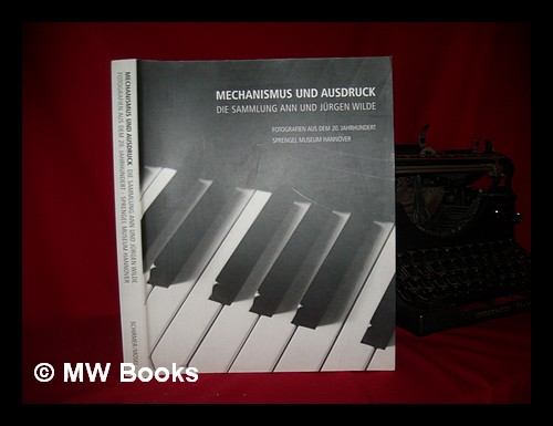Mechanismus und Ausdruck : die Sammlung Ann und Jürgen Wilde : Fotografien aus dem 20. Jahrhundert / Bearbeitet von Inka Graeve - Ingelmann, Inka Graeve