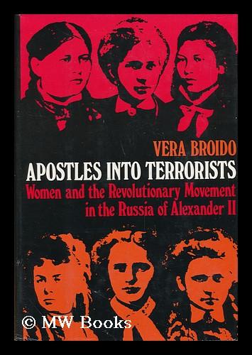 Apostles into terrorists : women and the revolutionary movement in the Russia of Alexander II / by Vera Broido