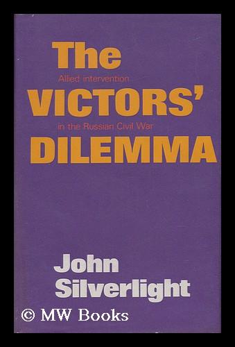 The Victors' Dilemma : Allied Intervention in the Russian Civil War - Silverlight, John