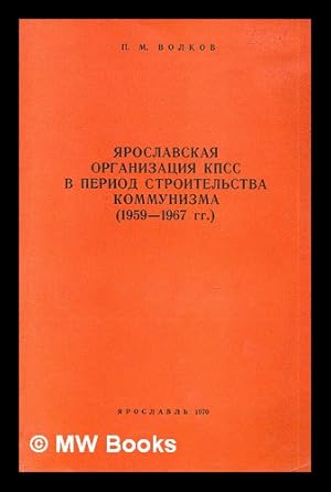 Yaroslavskaya Organizatsiya kpss v period stroitel'stva kommuniza (1959-1967 gg.) [Yaroslavl orga...