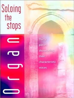 Soloing the Stops - Organ: Thirty Pieces Showcasing Their Characteristic Voices