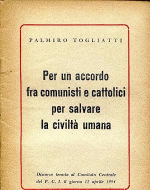 PER UN ACCORDO FRA COMUNISTI E CATTOLICI PER SALVARE LA CIVILTA' UMANA. DISCORSO TENUTO AL COM. C...