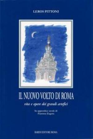 Il nuovo volto di Roma. Vita e opere dei grandi Artefici.