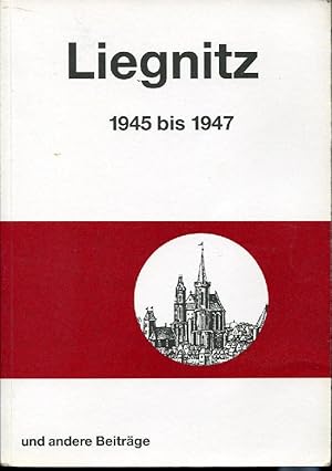 Liegnitz 1945 - 1947 und andere Beiträge