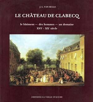 Le Château de Clabecq (Le bâtiment - des hommes - un domaine - XVIe - XXe siècle)