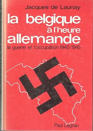 La Belgique à l'heure allemande, La guerre et l'occupation 1940-1945