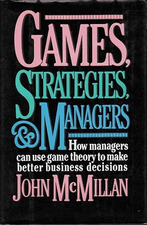 GAMES, STRATEGIES, AND MANAGERS: HOW MANAGERS CAN USE GAME THEORY TO MAKE BETTER BUSINESS DECISIONS