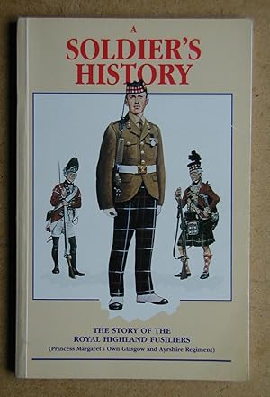 A Soldier's History. The Story of The Royal Highland Fusiliers (Princess Margaret's Own Glasgow a...