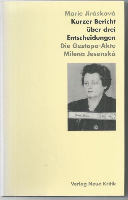 Kurzer Bericht über drei Entscheidungen : die Gestapo-Akte Milena Jesenská. Marie Jirásková. Aus dem Tschech. von Kathrin Liedtke. Unter Mitarb. von Vladislav Krtil - Jirásková, Marie