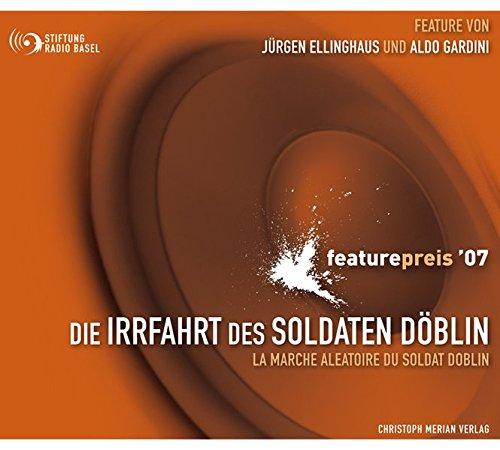 Die Irrfahrt des Soldaten Döblin: Ausgezeichnet mit dem internationalen Featurepreis 2007 - Stiftung, Radio Basel, Jürgen Ellinghaus und Aldo Gardini
