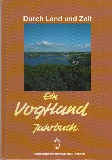 Durch Land und Zeit. Das Vogtland Jahrbuch. Ein Streifzug durch Geschichte... / Durch Land und Zeit