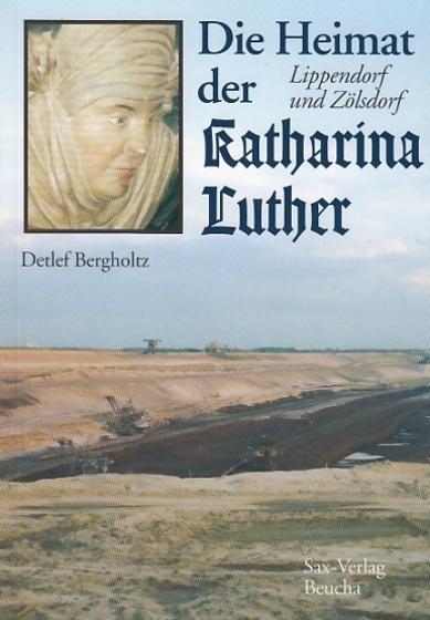 Die Heimat der Katharina Luther. Lippendorf und Zölsdorf. Herausgegeben vom Heimatverein Lippendorf-Kieritzsch. - Bergholtz, Detlef