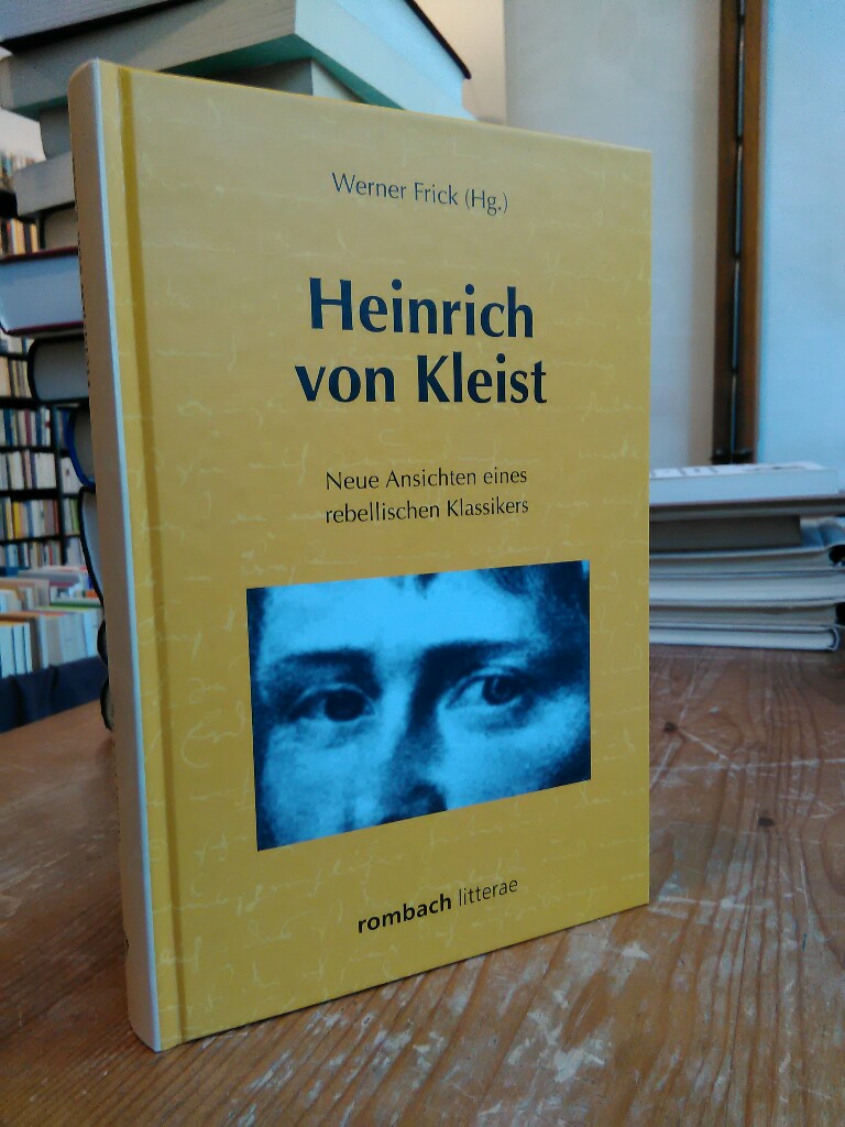 Heinrich von Kleist. Neue Ansichten eines rebellischen Klassikers. - Frick, Werner (Hg.)