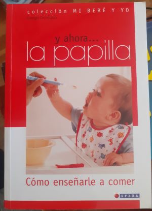 Colección Mi bebé y yo. Cómo enseñarle a comer: Y ahora. la papilla