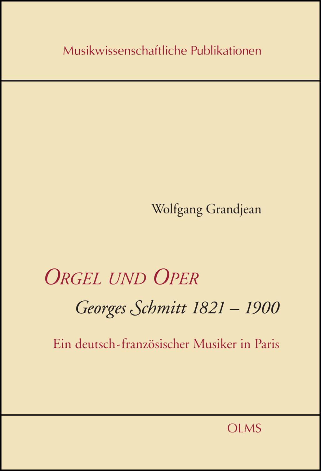Orgel und Oper. Georges Schmitt 1821-1900: Ein deutsch-französischer Musiker in Paris. Biographie und Werk mit einem Werkverzeichnis. (Musikwissenschaftliche Publikationen)