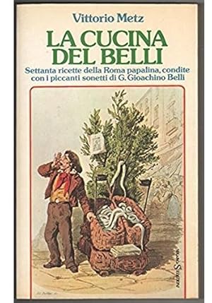 La cucina del Belli. Settanta ricette della Roma papalina, condite con i piccanti sonetti di G. g...